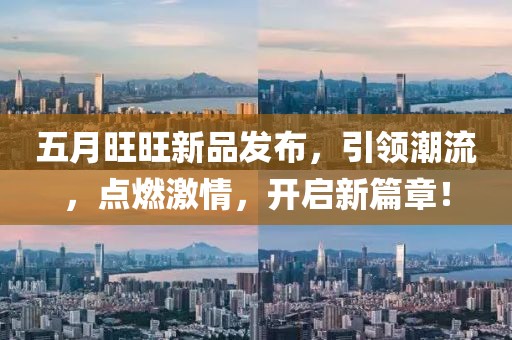 五月旺旺新品发布，引领潮流，点燃激情，开启新篇章！