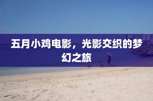 五月小鸡电影，光影交织的梦幻之旅