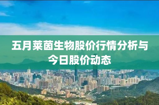 五月莱茵生物股价行情分析与今日股价动态
