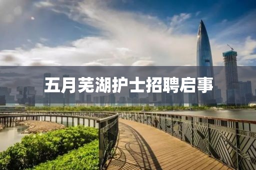 五月芜湖护士招聘启事