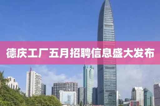 德庆工厂五月招聘信息盛大发布