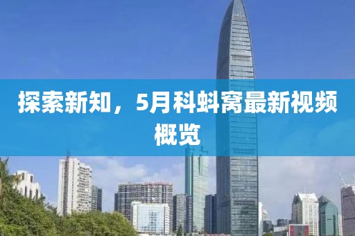探索新知，5月科蚪窝最新视频概览