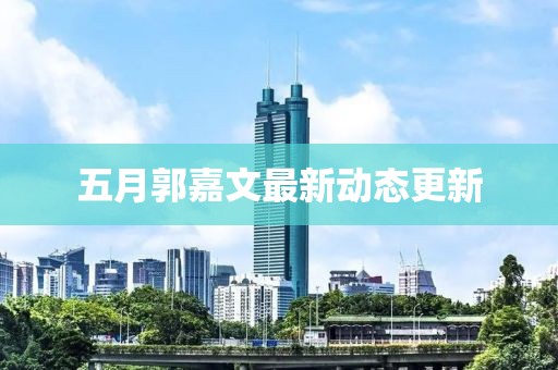 五月郭嘉文最新动态更新