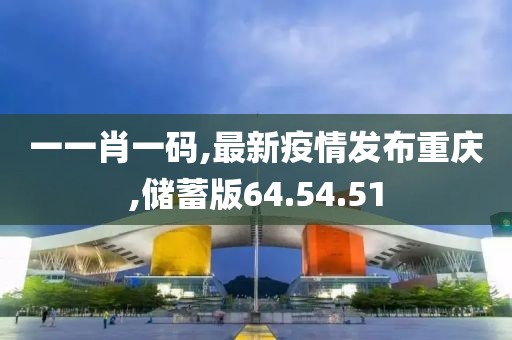 一一肖一码,最新疫情发布重庆,储蓄版64.54.51