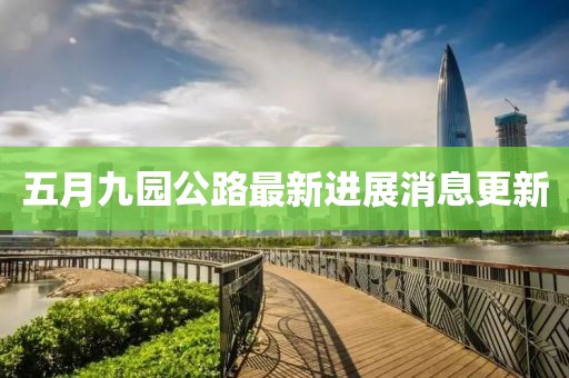 五月九园公路最新进展消息更新