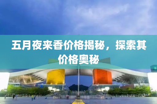 五月夜来香价格揭秘，探索其价格奥秘