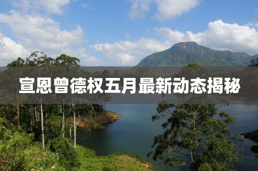 宣恩曾德权五月最新动态揭秘