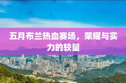 五月布兰热血赛场，荣耀与实力的较量