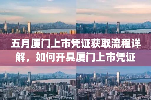 五月厦门上市凭证获取流程详解，如何开具厦门上市凭证