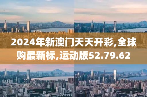 2024年新澳门天天开彩,全球购最新标,运动版52.79.62
