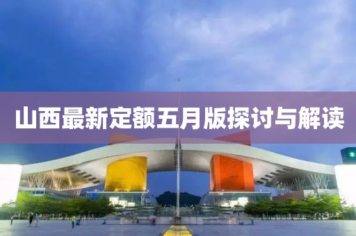 山西最新定额五月版探讨与解读