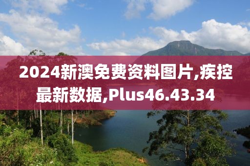 2024新澳免费资料图片,疾控最新数据,Plus46.43.34