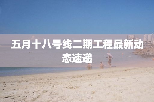 五月十八号线二期工程最新动态速递