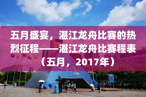 五月盛宴，湛江龙舟比赛的热烈征程——湛江龙舟比赛程表（五月，2017年）