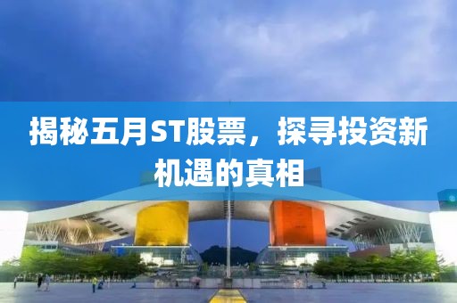 揭秘五月ST股票，探寻投资新机遇的真相
