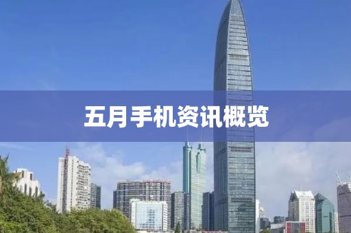 五月手机资讯概览