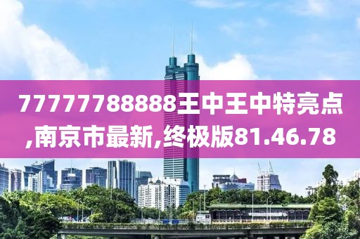 77777788888王中王中特亮点,南京市最新,终极版81.46.78
