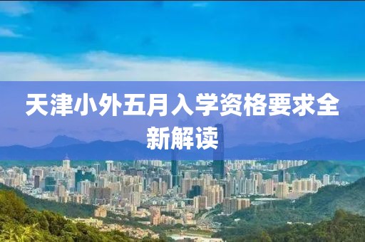 天津小外五月入学资格要求全新解读