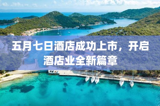 五月七日酒店成功上市，开启酒店业全新篇章