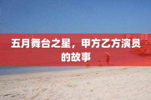 五月舞台之星，甲方乙方演员的故事