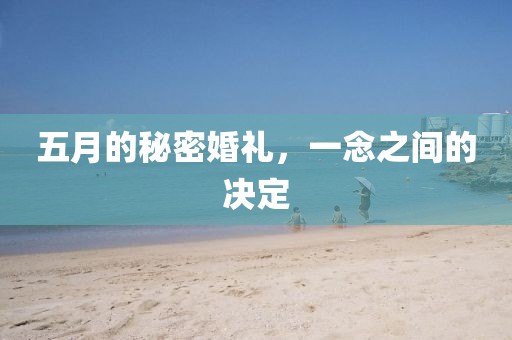五月的秘密婚礼，一念之间的决定