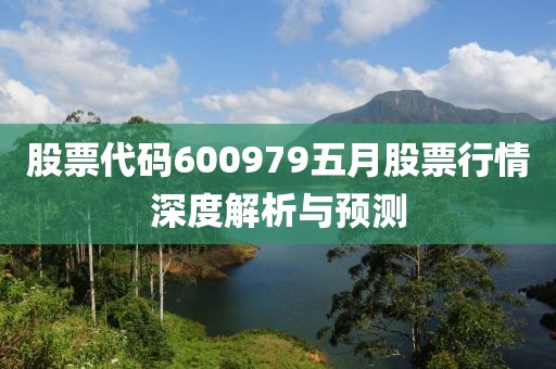 股票代码600979五月股票行情深度解析与预测