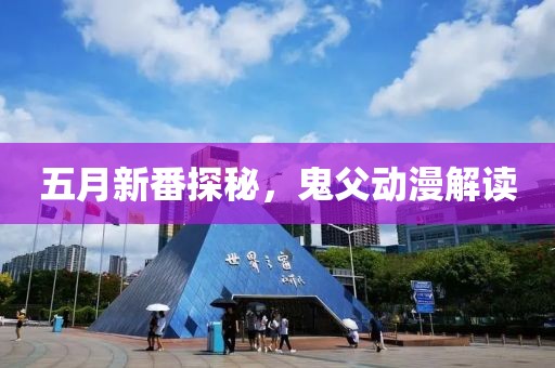 五月新番探秘，鬼父动漫解读