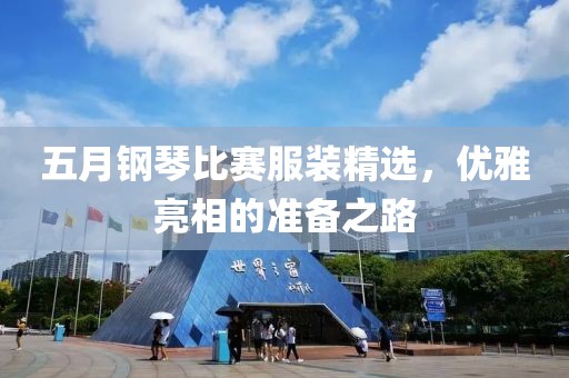 五月钢琴比赛服装精选，优雅亮相的准备之路