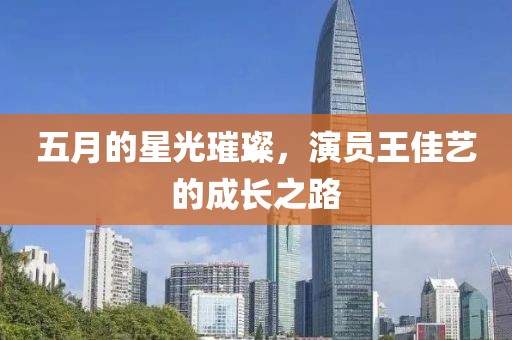 五月的星光璀璨，演员王佳艺的成长之路