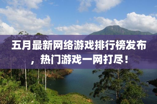 五月最新网络游戏排行榜发布，热门游戏一网打尽！