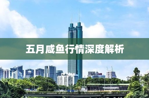 五月咸鱼行情深度解析