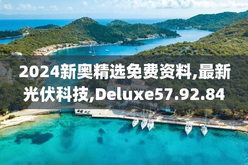 2024新奥精选免费资料,最新光伏科技,Deluxe57.92.84