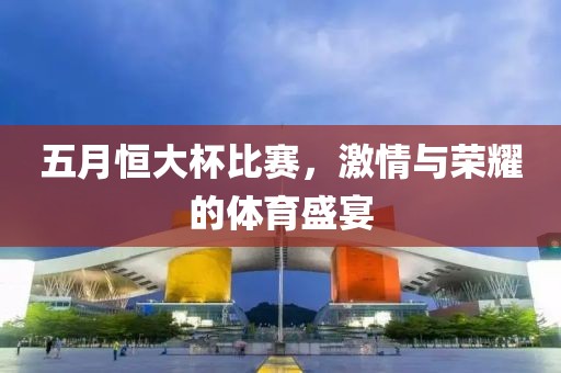 五月恒大杯比赛，激情与荣耀的体育盛宴