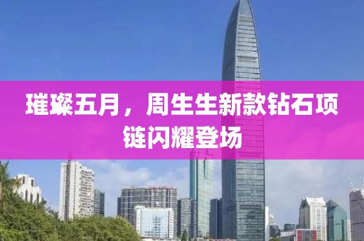 璀璨五月，周生生新款钻石项链闪耀登场