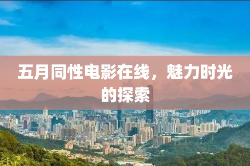 五月同性电影在线，魅力时光的探索