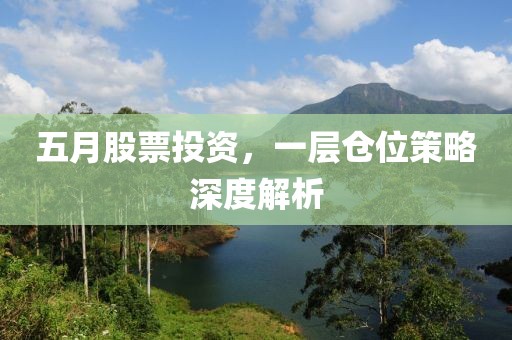 五月股票投资，一层仓位策略深度解析