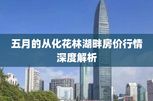 五月的从化花林湖畔房价行情深度解析