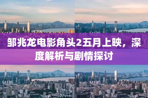 邹兆龙电影角头2五月上映，深度解析与剧情探讨