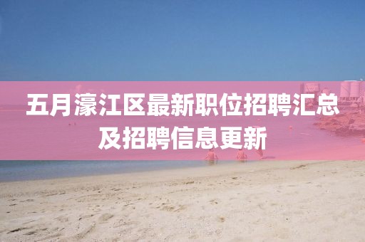 五月濠江区最新职位招聘汇总及招聘信息更新