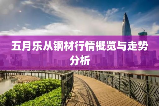 五月乐从钢材行情概览与走势分析