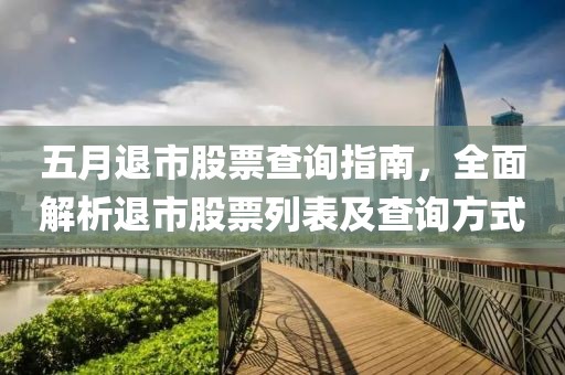五月退市股票查询指南，全面解析退市股票列表及查询方式