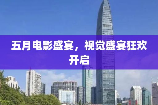 五月电影盛宴，视觉盛宴狂欢开启