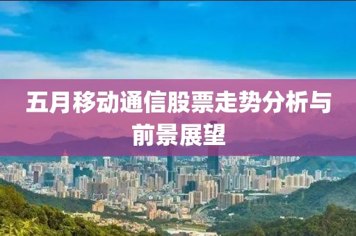 五月移动通信股票走势分析与前景展望