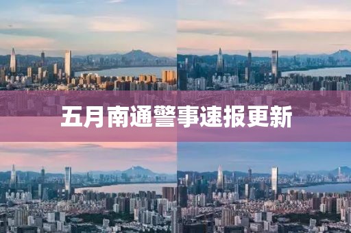 五月南通警事速报更新
