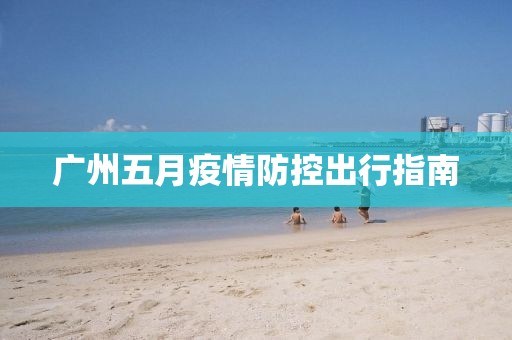 广州五月疫情防控出行指南