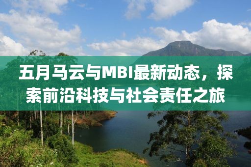 五月马云与MBI最新动态，探索前沿科技与社会责任之旅