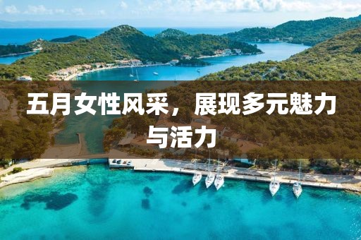 五月女性风采，展现多元魅力与活力