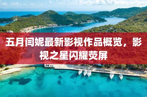 五月闫妮最新影视作品概览，影视之星闪耀荧屏