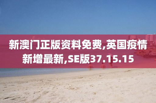 新澳门正版资料免费,英国疫情新增最新,SE版37.15.15
