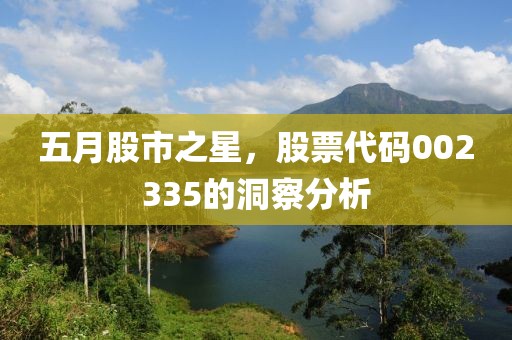 五月股市之星，股票代码002335的洞察分析